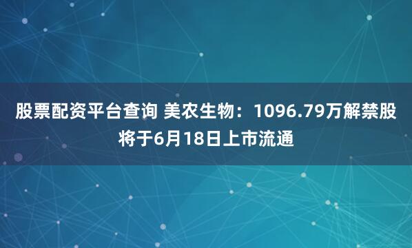 股票配资平台查询 美农生物：1096.79万解禁股将于6月18日上市流通