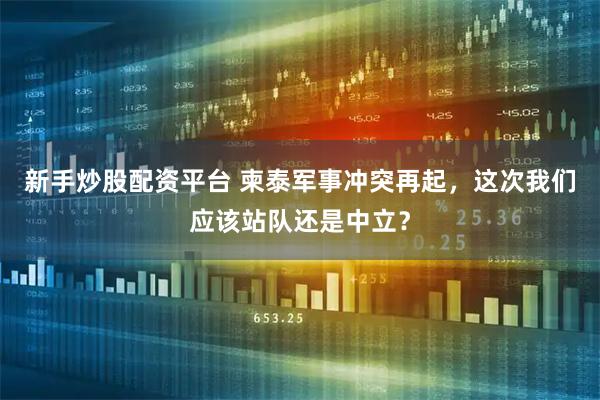 新手炒股配资平台 柬泰军事冲突再起，这次我们应该站队还是中立？