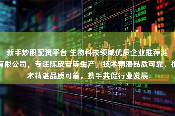 新手炒股配资平台 生物科技领域优质企业推荐涟源康麓生物科技有限公司,专注陈皮苷等生产,技术精湛品质可靠,携手共促行业发展