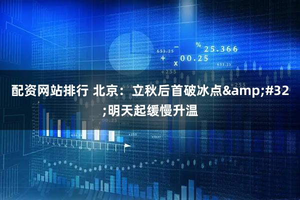 配资网站排行 北京:立秋后首破冰点 明天起缓慢升温