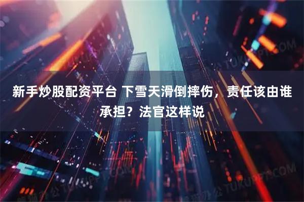 新手炒股配资平台 下雪天滑倒摔伤,责任该由谁承担?法官这样说