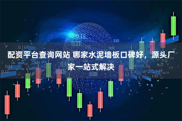 配资平台查询网站 哪家水泥墙板口碑好，源头厂家一站式解决